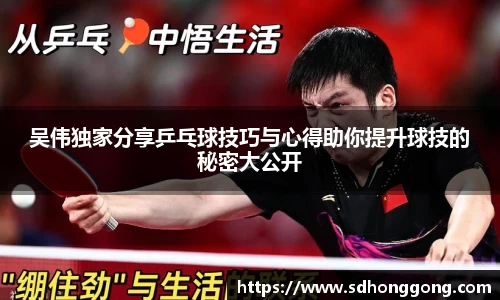 吴伟独家分享乒乓球技巧与心得助你提升球技的秘密大公开