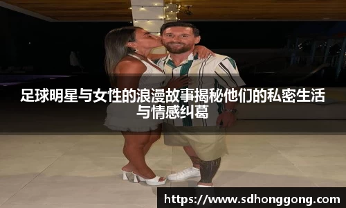 足球明星与女性的浪漫故事揭秘他们的私密生活与情感纠葛